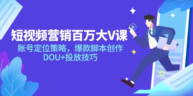短视频营销百万大V课，账号定位策略，爆款脚本创作，DOU+投放技巧-网赚项目平台