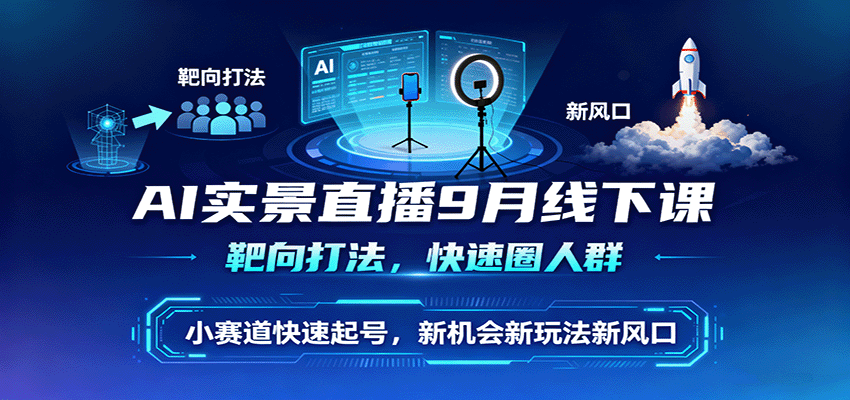 AI实景直播9月线下课,靶向打法,快速圈人群,小塞道快速起号,新机会新玩法新风口-网赚项目平台