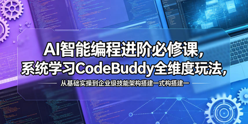 AI智能编程进阶必修课，系统学习CodeBuddy全维度玩法，从基础实操到企业级技能架构搭建一站式精通-网赚项目平台