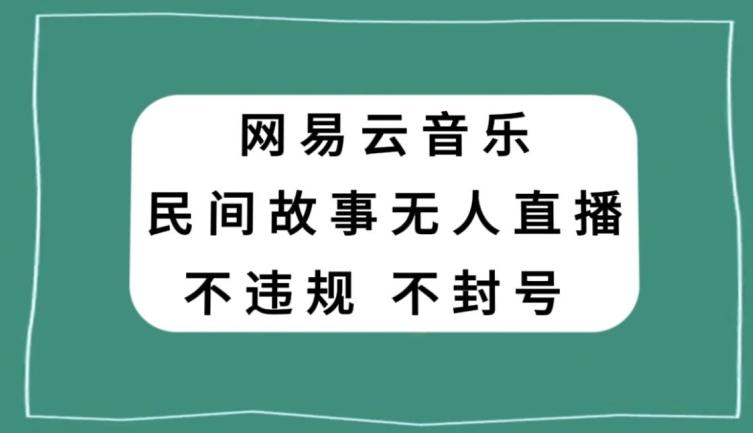 网易云民间故事无人直播，零投入低风险、人人可做【揭秘】-网赚项目平台