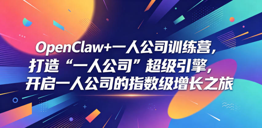 OpenClaw+一人公司训练营，打造“一人公司”超级引擎，开启一人公司的指数级增长之旅-网赚项目平台