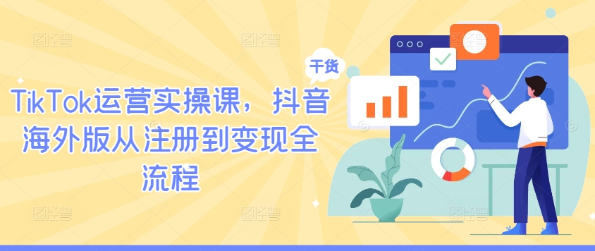 TikTok运营实操课，抖音海外版从注册到变现全流程-网赚项目平台