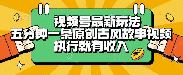 视频号最新玩法，五分钟一条原创古风故事类视频执行就有收入【揭秘】-网赚项目平台