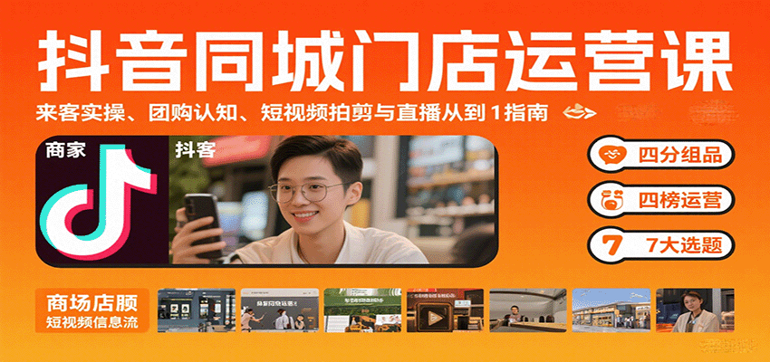 抖音同城门店运营课:来客实操、团购认知、短视频拍剪与直播从0到1指南-网赚项目平台