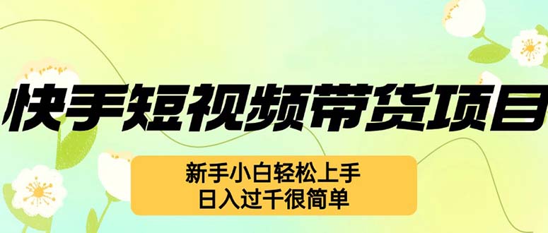 快手短视频带货项目，最新玩法 新手小白轻松上手，日入过千很简单-网赚项目平台
