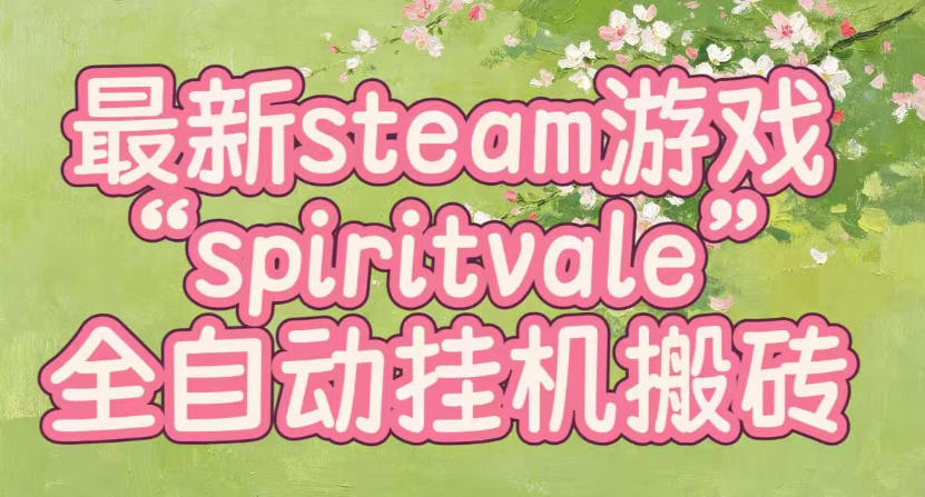 最新steam爆火游戏spiritvale,单窗口日入100+,可矩阵操作,全套保姆级教程【揭秘】-网赚项目平台