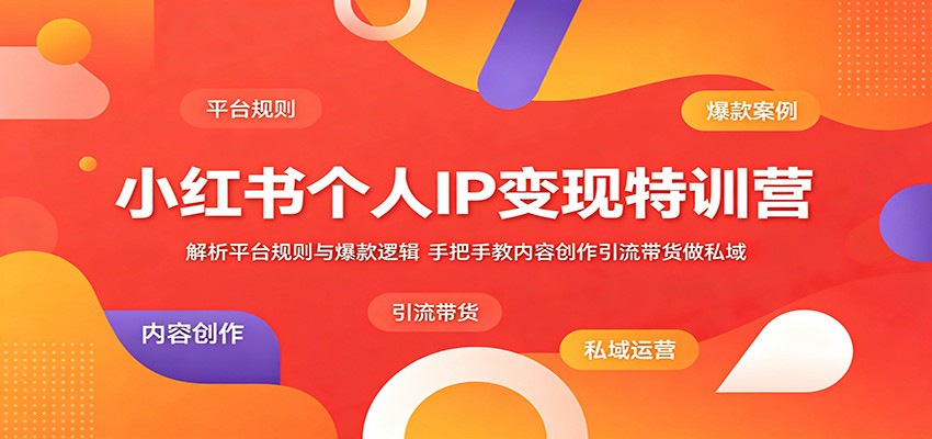 小红书个人IP变现特训营：解析平台规则与爆款逻辑，手把手教内容创作引流带货做私域-网赚项目平台