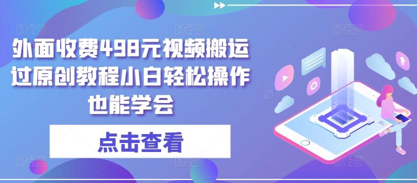 外面收费498元视频搬运过原创教程小白轻松操作也能学会【揭秘】-网赚项目平台