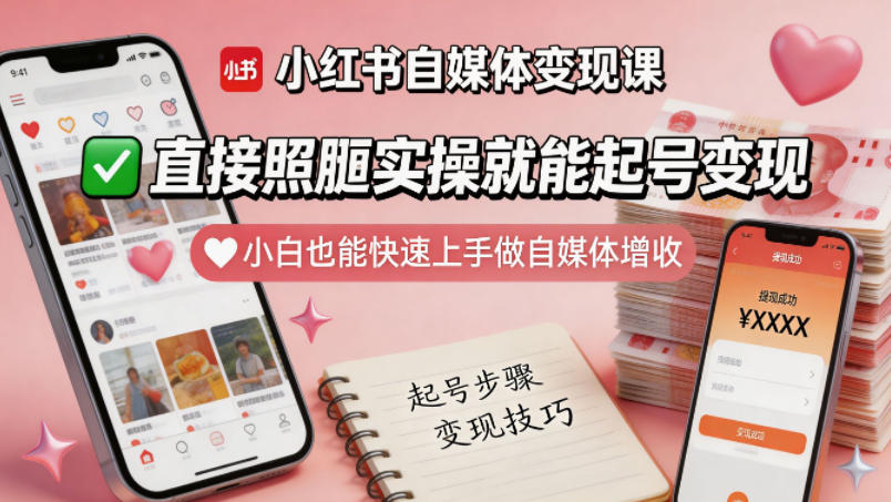 小红书自媒体变现课，直接照搬实操就能起号变现，小白也能快速上手做自媒体增收-网赚项目平台