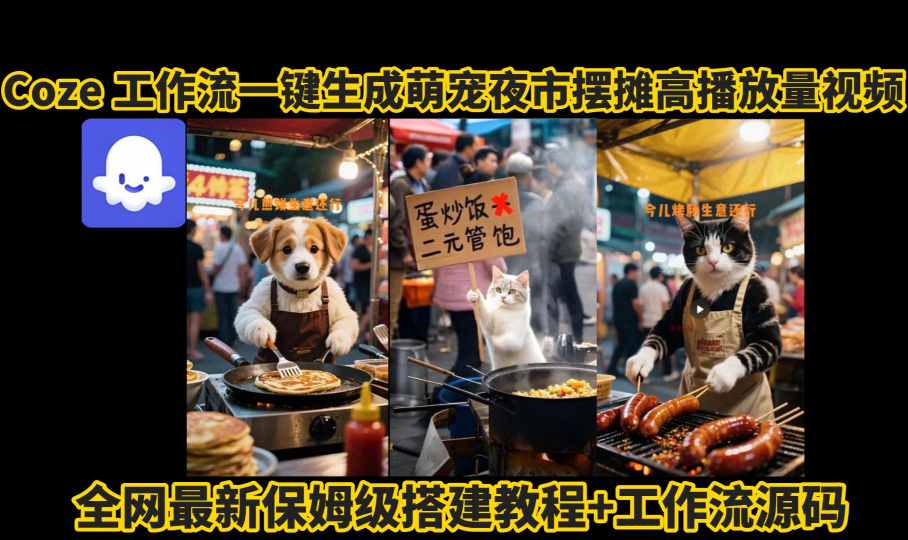 coze工作流一键生成萌宠夜市摆摊AI高赞高播放量视频保姆级拆解教程-网赚项目平台