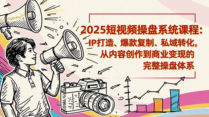 2025短视频操盘线下课程：IP打造、爆款复制、私域转化，从内容创作到商业变现的完整操盘体系-网赚项目平台