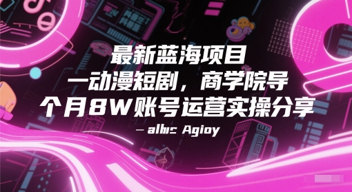 最新蓝海项目动漫短剧，商学院导师单抖音号一个月8W账号运营实操分享-网赚项目平台