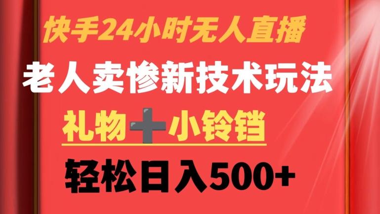 快手24小时无人直播，老人卖惨最新技术玩法，礼物+小铃铛，轻松日入500+【揭秘】-网赚项目平台