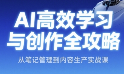 AI高效学习与创作全攻略，从笔记管理到内容生产实战课-网赚项目平台