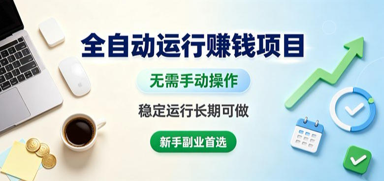 全自动运行賺钱项目，无需手动操作，稳定运行长期可做，新手副业首选【揭秘】-网赚项目平台