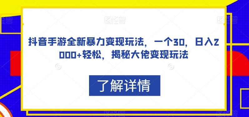 抖音手游全新暴力变现玩法，一个30，日入2000+轻松，揭秘大佬变现玩法【揭秘】-网赚项目平台