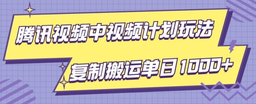 腾讯视频中视频计划项目玩法，简单搬运复制可刷爆流量，轻松单日收益1000+-网赚项目平台