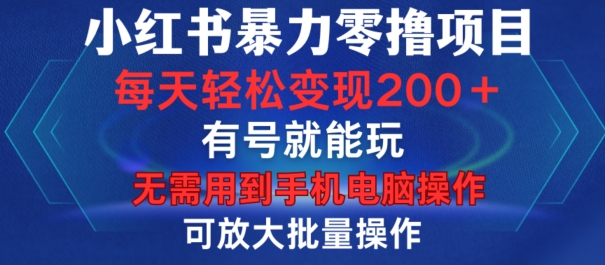 小红书暴力零撸项目，有号就能玩，单号每天变现1到15元，可放大批量操作，无需手机电脑操作【揭秘】-网赚项目平台