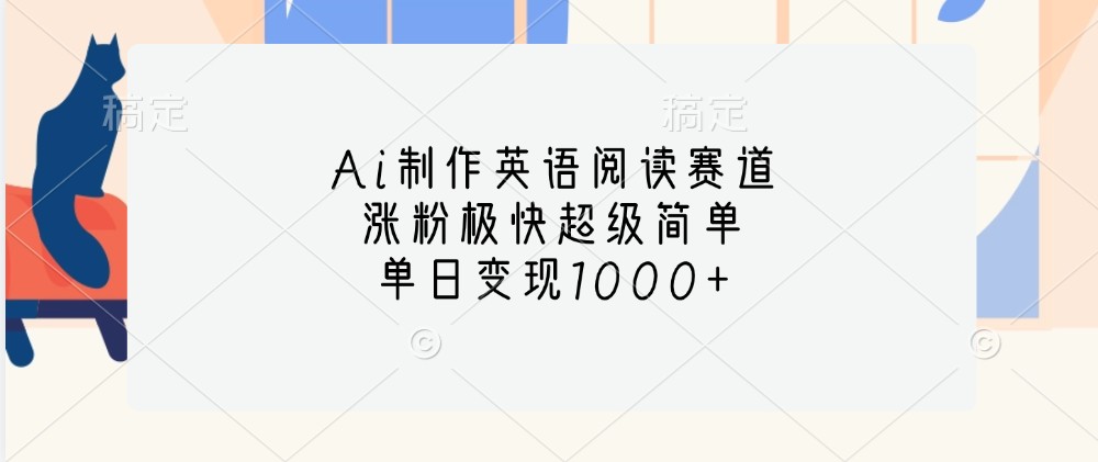 Ai制作英语阅读赛道，涨粉极快超级简单，单日变现1000+-网赚项目平台