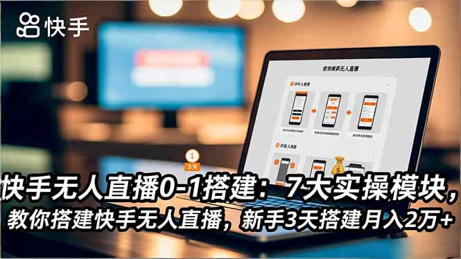 快手无人直播0-1搭建:7大实操模块,教你搭建快手无人直播,新手3天搭建月入2万+-网赚项目平台