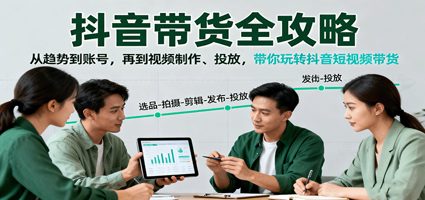 抖音带货全攻略:从趋势到账号,再到视频制作、投放,带你玩转抖音短视频带货-网赚项目平台