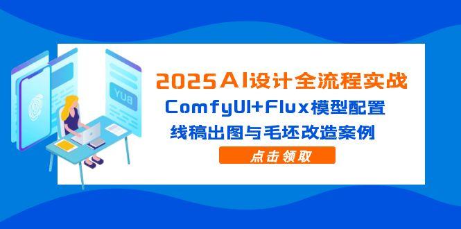 2025AI设计全流程实战：ComfyUI+Flux模型配置，线稿出图与毛坯改造案例-网赚项目平台