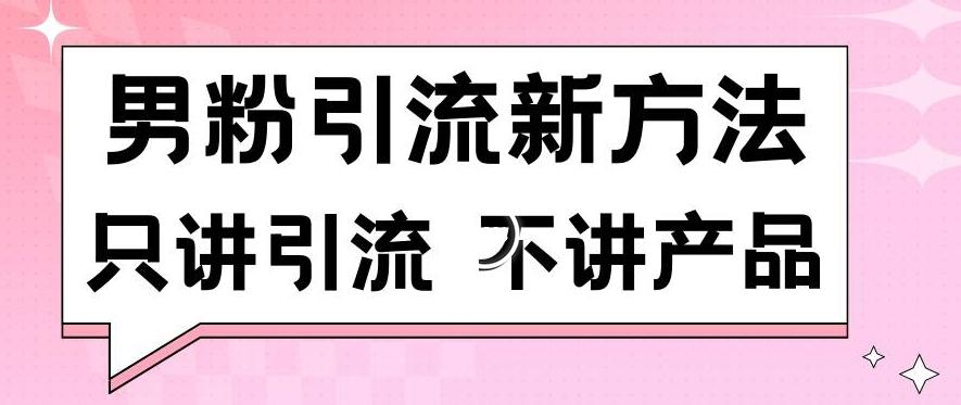 男粉引流新方法日引流100多个男粉只讲引流不讲产品不违规不封号【揭秘】-网赚项目平台