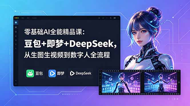 零基础AI全能精品课：豆包+即梦+DeepSeek，从生图生视频到数字人全流程-网赚项目平台