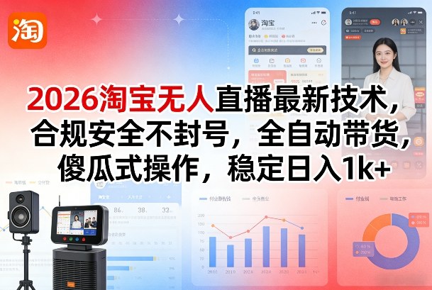 2026淘宝无人直播最新技术，合规安全不封号，全自动带货，傻瓜式操作，稳定日入1k+【揭秘】-网赚项目平台