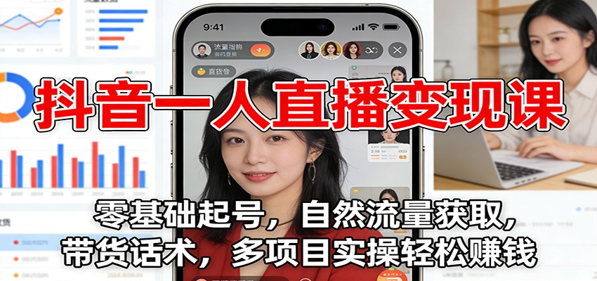 抖音一人直播变现课：零基础起号，自然流量获取，带货话术，多项目实操轻松赚钱-网赚项目平台