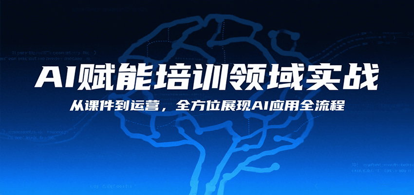 AI赋能培训领域实战，从课件到运营，全方位展现AI应用全流程-网赚项目平台