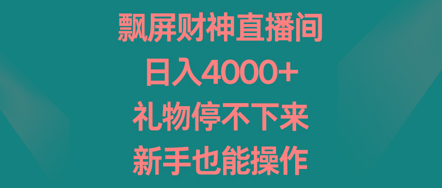 飘屏财神直播间，日入4000+，礼物停不下来，新手也能操作-网赚项目平台