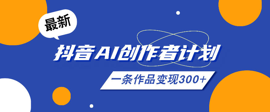 26年最新抖音AI创作者计划实操课程，一条作品变现300+-网赚项目平台