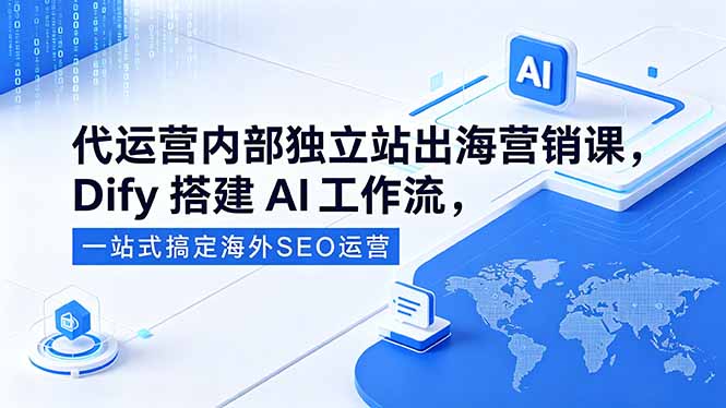 代运营内部独立站出海营销课，Dify搭建AI工作流，一站式搞定海外SEO运营-网赚项目平台