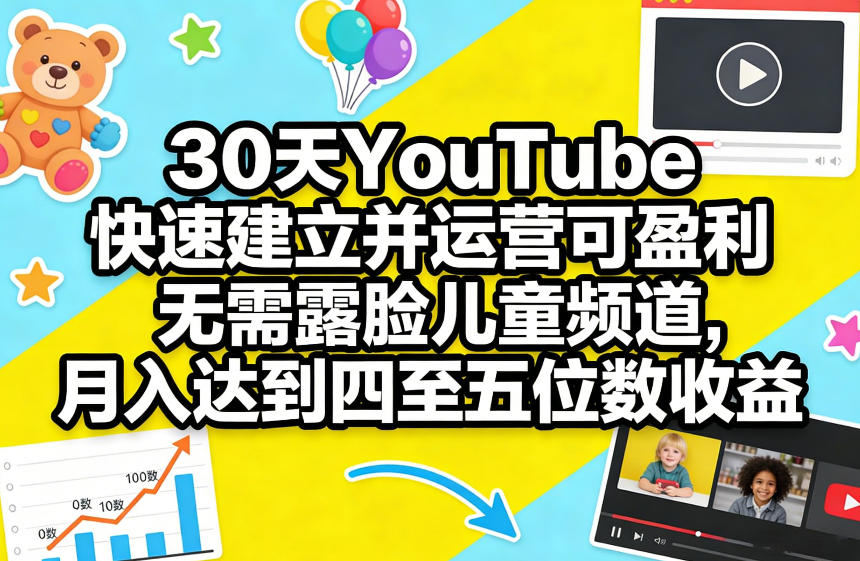 30天YouTube快速建立并运营可盈利无需露脸儿童频道，月入达到四至五位数收益-网赚项目平台