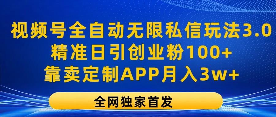 视频号全自动无限私信玩法3.0，精准日引创业粉100+，靠卖定制APP月入3w+-网赚项目平台