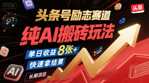 头条号励志赛道，纯AI搬砖玩法，单日收益8张+ ，快速拿结果，长期项目-网赚项目平台