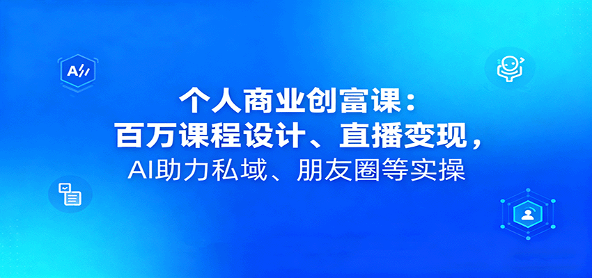 个人商业创富课：百万课程设计、直播变现，AI助力私域、朋友圈等实操-网赚项目平台