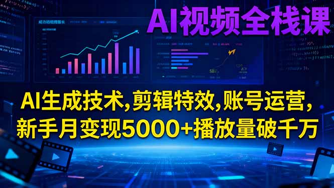 AI视频全栈课:AI生成技术,剪辑特效,账号运营,新手月变现5000+播放量破千万-网赚项目平台