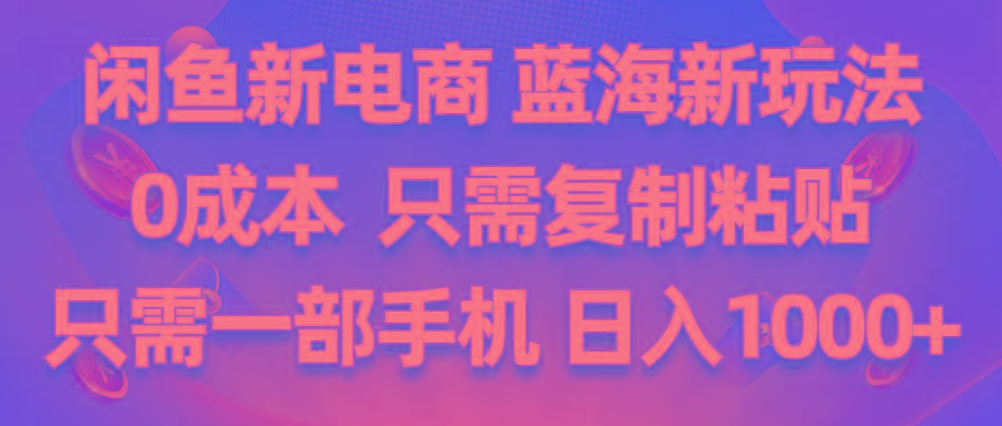 闲鱼新电商,蓝海新玩法,0成本,只需复制粘贴,小白轻松上手,只需一部手机…-网赚项目平台