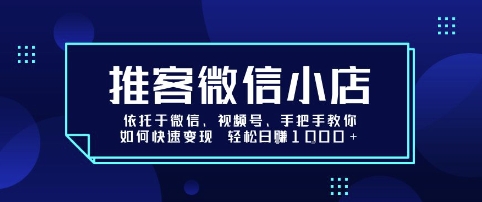 推客微信小店依托于微信、视频号，手把手教你如何快速变现 轻松日入1k+【揭秘】-网赚项目平台