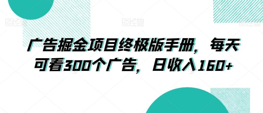 广告掘金项目终极版手册，每天可看300个广告，日收入160+【揭秘】-网赚项目平台