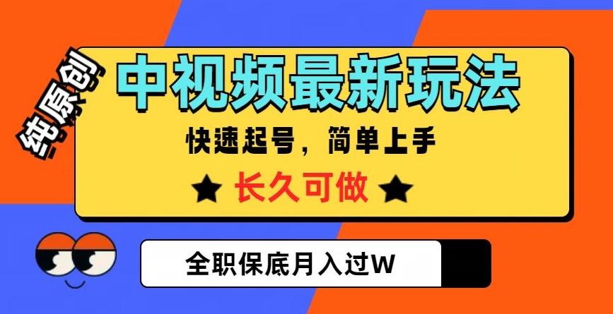 中视频最新玩法，纯原创，项目长久快速起号，简单上手，全职保底月入过W【揭秘】-网赚项目平台