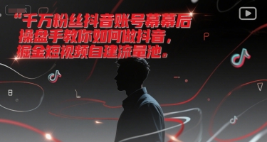千万粉丝抖音账号幕后操盘手教你如何做抖音，掘金短视频自建流量池-网赚项目平台