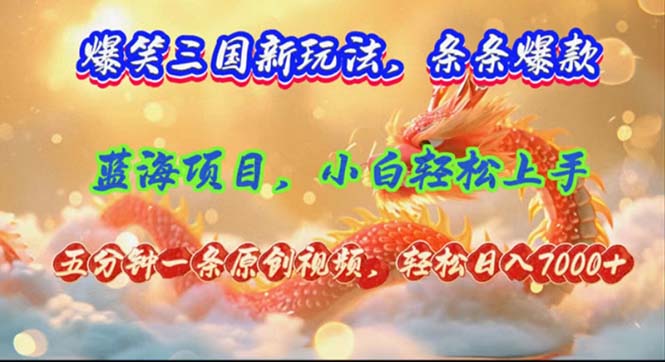 爆笑三国新玩法每条都爆，视频收益 7000+，5 分钟原创，多种变现爽歪歪-网赚项目平台