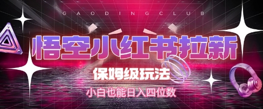 悟空小红书拉新，保姆级玩法，小白也能日入四位数-网赚项目平台
