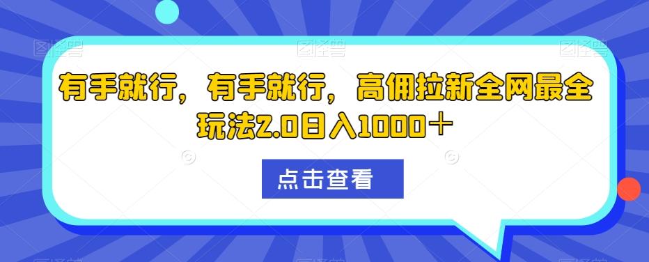 有手就行，有手就行，高佣拉新全网最全玩法2.0日入1000＋-网赚项目平台