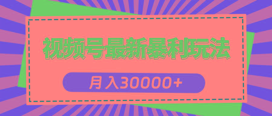 视频号最新暴利玩法，轻松月入30000+-网赚项目平台