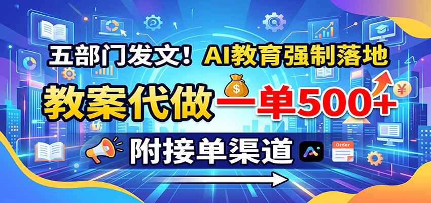 五部门发文!AI教育强制落地,教案代做一单500+,附接单渠道-网赚项目平台