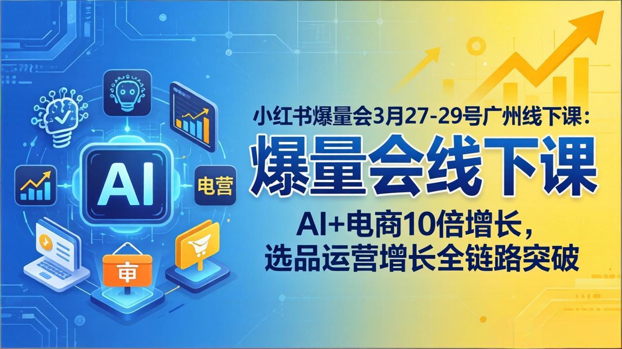 小红书爆量会3月27-29号广州线下课：AI+电商10倍增长，选品运营增长全链路突破-网赚项目平台